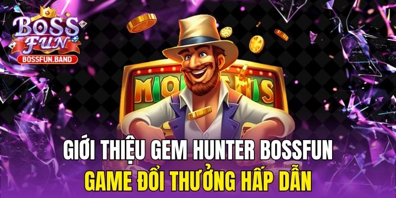 Giới Thiệu Gem Hunter BOSSFUN – Game Đổi Thưởng Hấp Dẫn