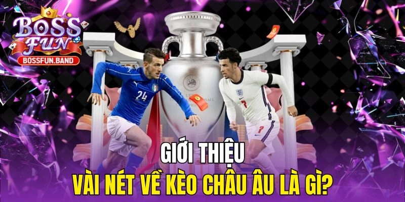 Giới thiệu vài nét về Kèo Châu Âu là gì?